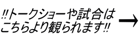 !!トークショーや試合はこちらより観られます